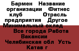 Бармен › Название организации ­ Фитнес-клуб CITRUS › Отрасль предприятия ­ Другое › Минимальный оклад ­ 7 500 - Все города Работа » Вакансии   . Челябинская обл.,Усть-Катав г.